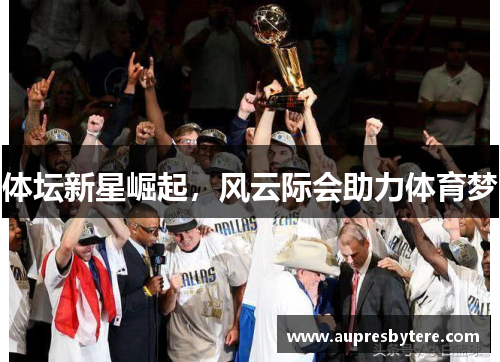 体坛新星崛起，风云际会助力体育梦