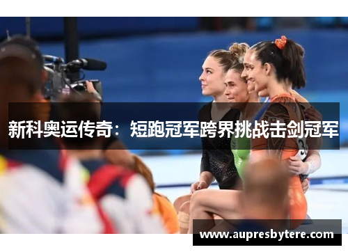 新科奥运传奇：短跑冠军跨界挑战击剑冠军