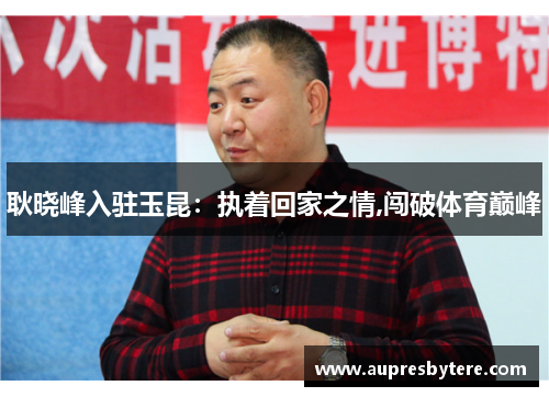 耿晓峰入驻玉昆：执着回家之情,闯破体育巅峰